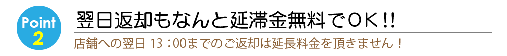 Point2 翌日返却もなんと無料でOK!翌日正午１２時までのレンタルでも延長料金をいただきません