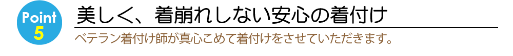 Point5美しく、着崩れしない安心の着付け　ベテラン着付け師が真心こめて着付けをさせていただきます